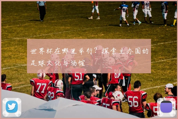 世界杯在哪里举行？探索主办国的足球文化与场馆