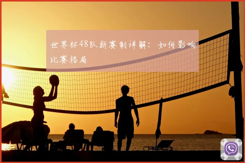 世界杯48队新赛制详解:如何影响比赛格局