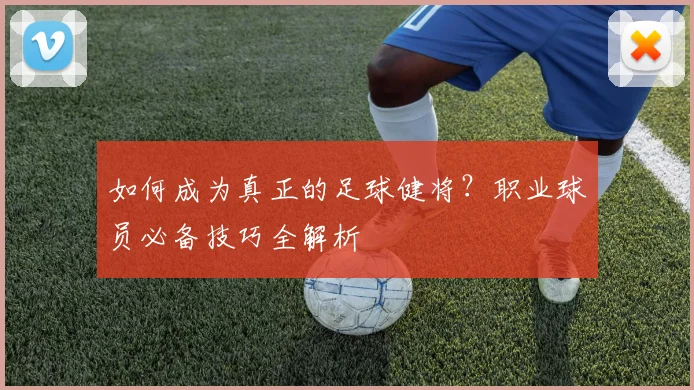 如何成为真正的足球健将？职业球员必备技巧全解析
