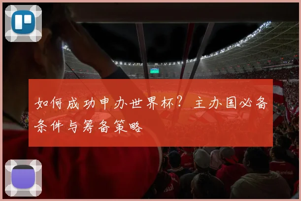 如何成功申办世界杯？主办国必备条件与筹备策略