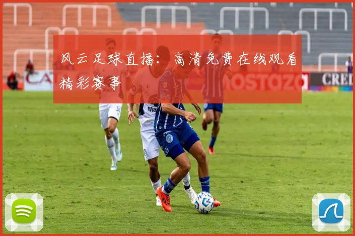 风云足球直播：高清免费在线观看精彩赛事