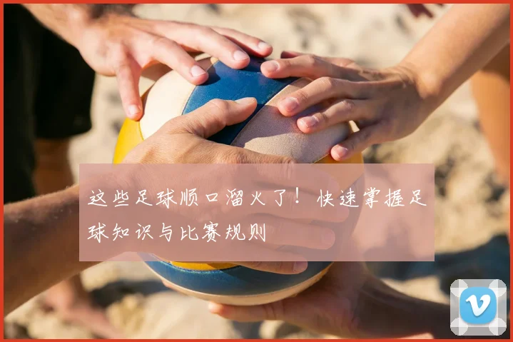 这些足球顺口溜火了！快速掌握足球知识与比赛规则