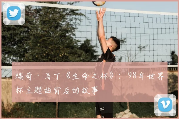 瑞奇·马丁《生命之杯》：98年世界杯主题曲背后的故事