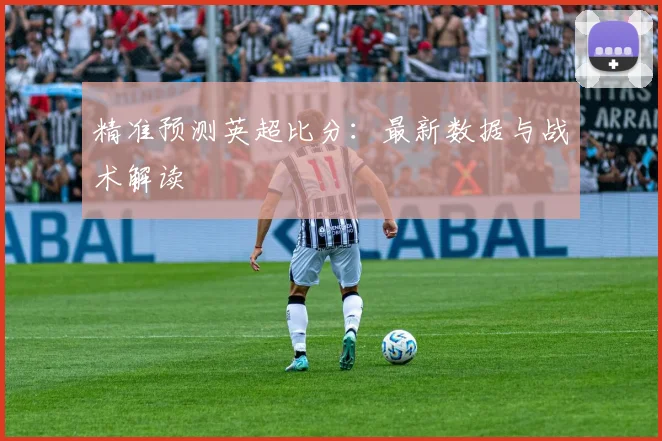 精准预测英超比分:最新数据与战术解读