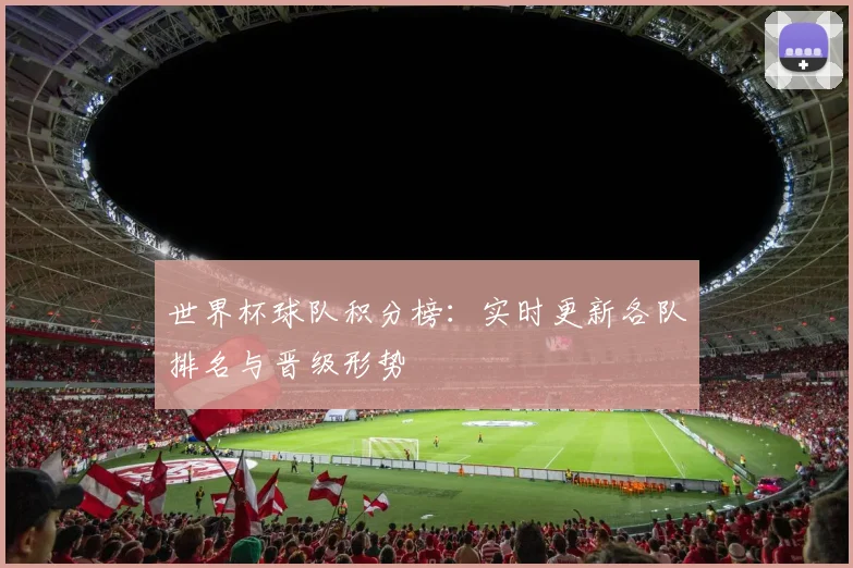 世界杯球队积分榜：实时更新各队排名与晋级形势
