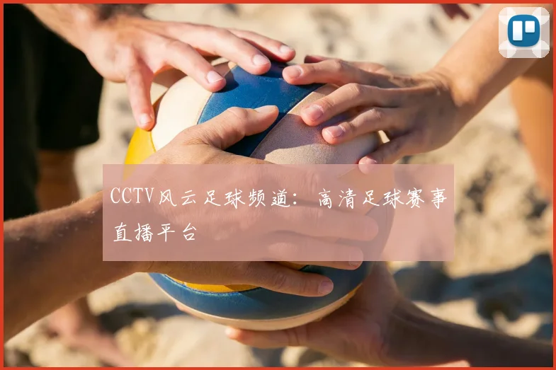 CCTV风云足球频道：高清足球赛事直播平台