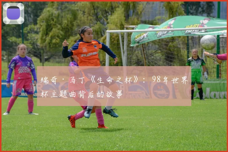 瑞奇·马丁《生命之杯》:98年世界杯主题曲背后的故事
