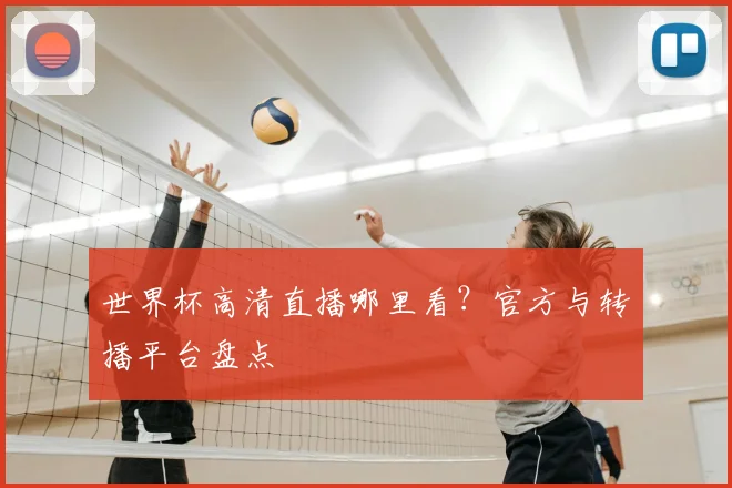世界杯高清直播哪里看?官方与转播平台盘点